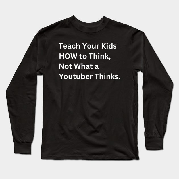 Teach Your Kids How to Think, Not What a Youtuber Thinks Long Sleeve T-Shirt by EvolvedandLovingIt